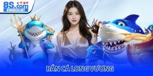 Bắn cá Long Vương - Siêu phẩm săn thưởng đỉnh cao tại 8S
