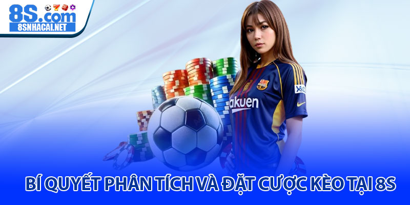 Bí Quyết Phân Tích Và Đặt Cược Kèo Tại 8S