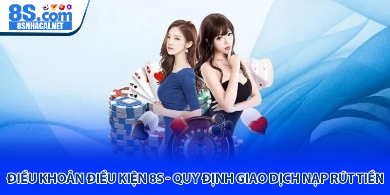 Điều Khoản Điều Kiện 8S - Quy Định Giao Dịch Nạp Rút Tiền 