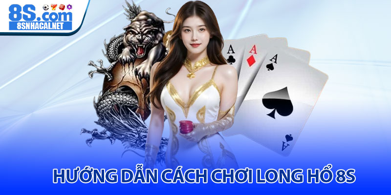 Hướng Dẫn Cách Chơi Long Hổ 8S 