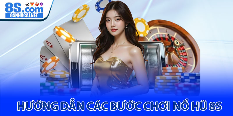 Hướng Dẫn Các Bước Chơi Nổ Hũ 8S
