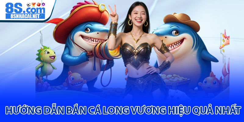 Hướng Dẫn Bắn Cá Long Vương Hiệu Quả Nhất