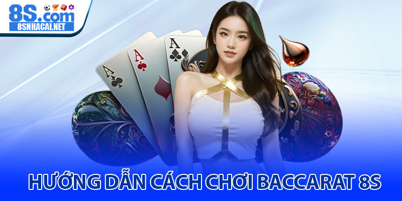 Hướng Dẫn Cách Chơi Baccarat 8S