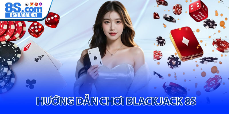 Hướng Dẫn Chơi Blackjack 8S 