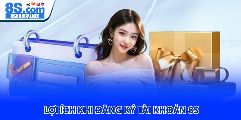 Lợi Ích Khi Đăng Ký Tài Khoản 8S