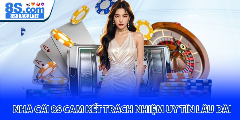Nhà Cái 8S Cam Kết Trách Nhiệm Uy Tín Lâu Dài