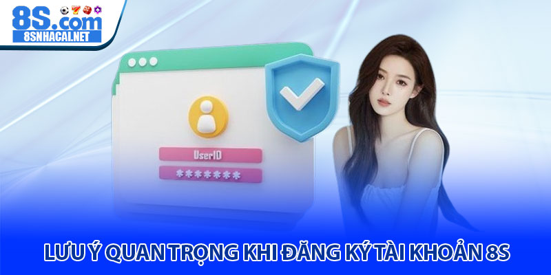 Những Lưu Ý Quan Trọng Khi Đăng Ký Tài Khoản 8S