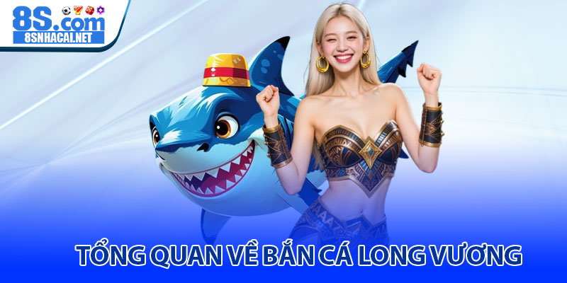 Tổng Quan Về Bắn Cá Long Vương