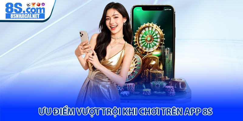 Ưu Điểm Vượt Trội Khi Chơi Trên App 8S