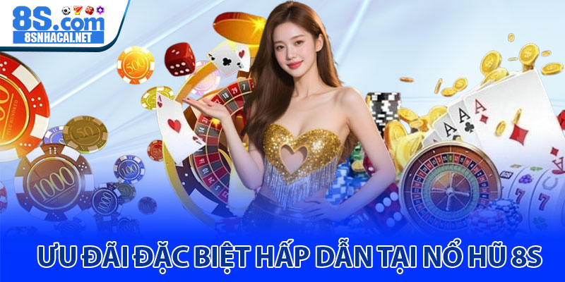 Ưu Đãi Đặc Biệt Hấp Dẫn Tại Nổ Hũ 8S