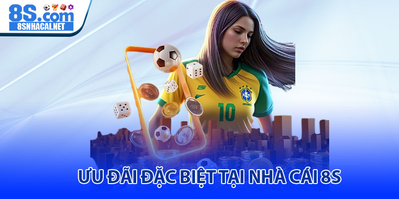 Ưu Đãi Đặc Biệt Tại Nhà Cái 8S