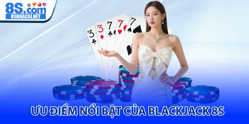 Ưu Điểm Nổi Bật Của Blackjack 8S
